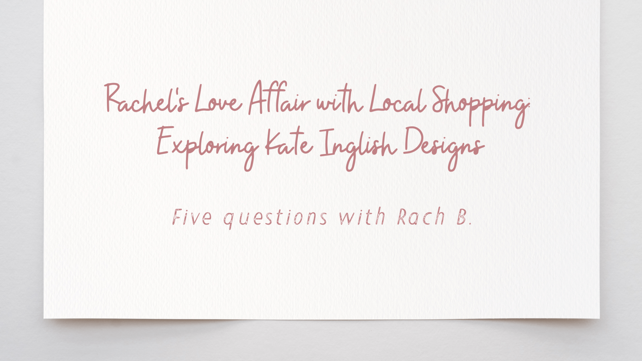 Rachel's Love Affair with Local Shopping: Exploring Kate Inglish Designs - kateinglishdesigns