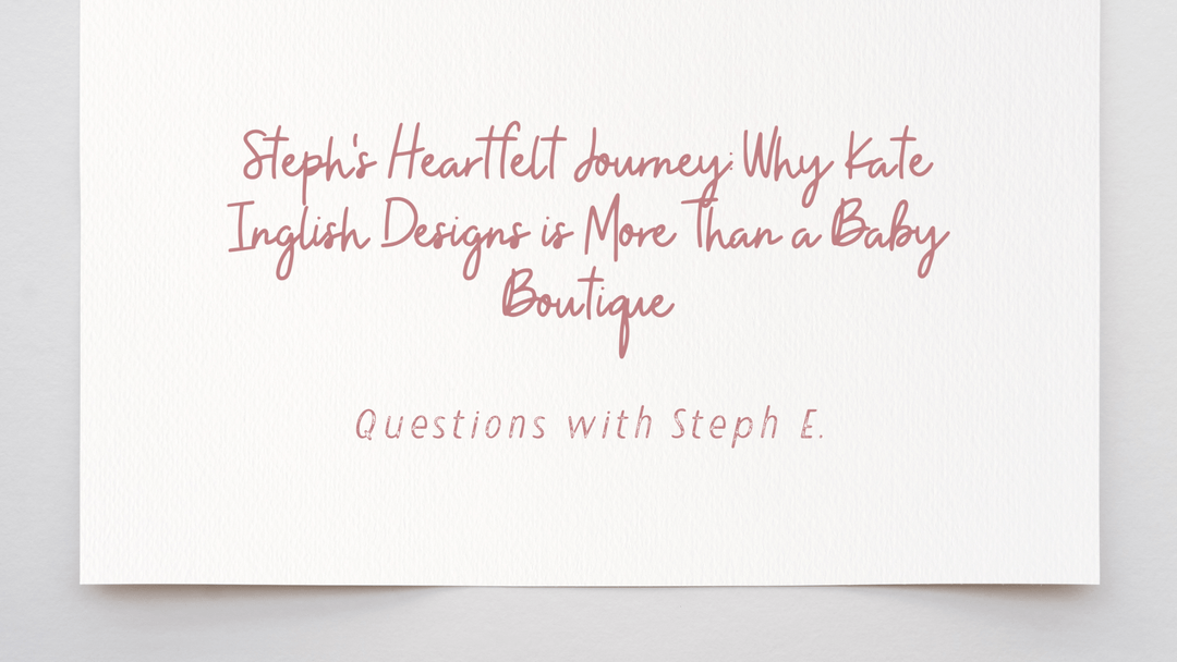 Steph's Heartfelt Journey: Why Kate Inglish Designs is More Than a Baby Boutique - kateinglishdesigns